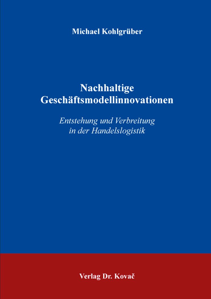 Nachhaltige Geschäftsmodellinnovationen: Entstehung und Verbreitung in der Handelslogistik (Nachhaltigkeits-Management: Studien zur nachhaltigen Unternehmensführung) - Kohlgrüber, Michael book