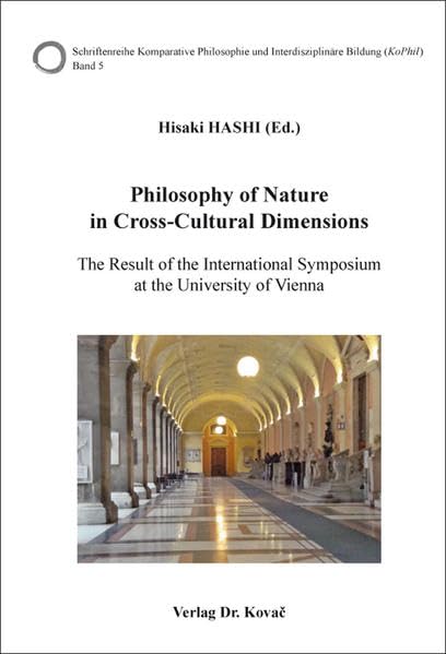 Philosophy of Nature in Cross-Cultural Dimensions: The Result of the International Symposium at the University of Vienna (Komparative Philosophie und Interdisziplinäre Bildung (KoPhil)) Philosophy