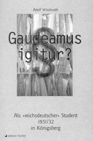 Gaudeamus igitur? Als 'reichsdeutscher' Student 1931/32 in Königsberg - Wischnath, Adolf book