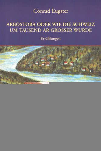 Arbòstora oder wie die Schweiz um 1000 Ar grösser wurde: Erzählungen Historical Fiction