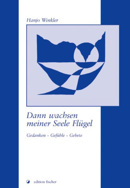 Dann wachsen meiner Seele Flügel: Gedanken - Gefühle - Gebete (edition fischer) Poetry