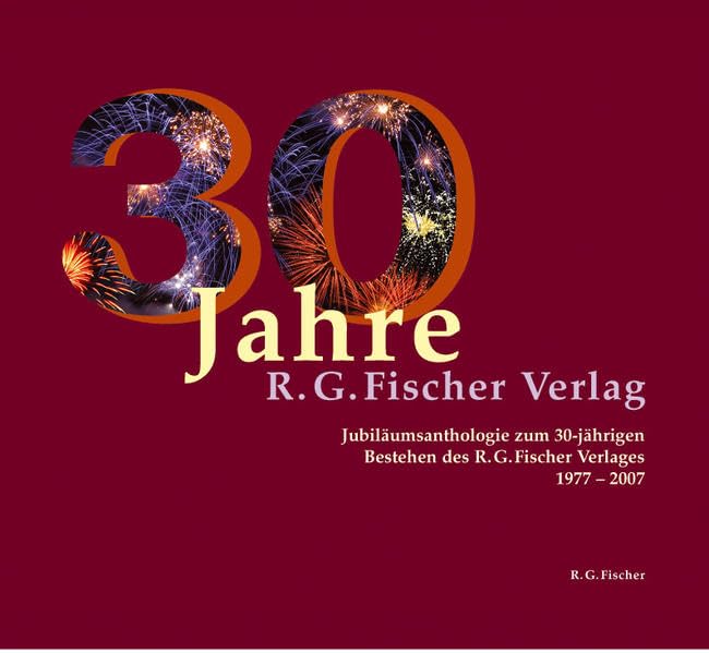 30 Jahre R.G. Fischer Verlag: Jubiläumsanthologie zum 30-jährigen Bestehen des R.G. Fischer Verlages 1977-2007 Contemporary literature Books