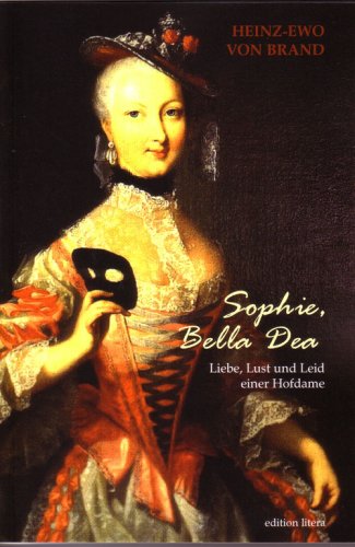 Sophie, Bella Dea: Dame d'atour der Königin Elisabeth Christine von Preußen Liebe, Lust und Leid einer Hofdame book