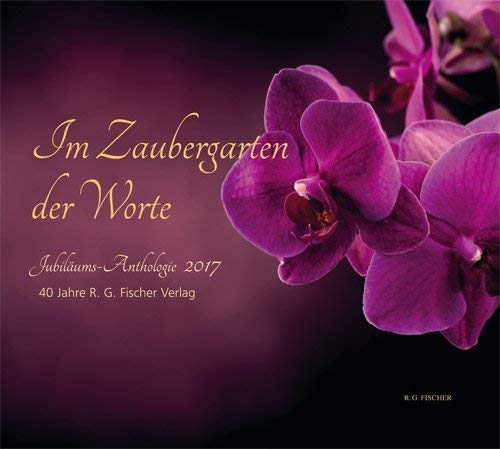Im Zaubergarten der Worte. Jubiläums-Anthologie 2017: 40 Jahre R.G. Fischer Verlag Contemporary literature
