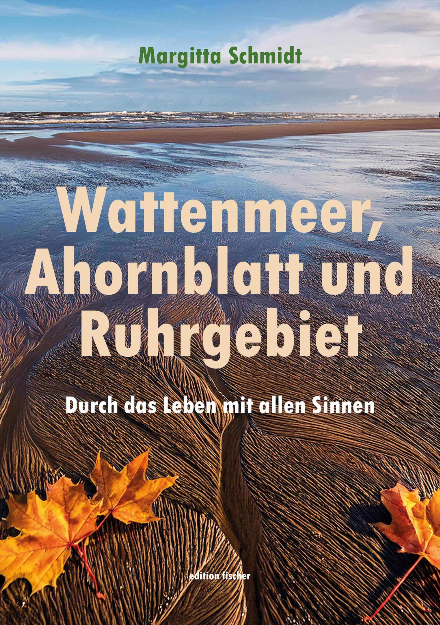 Wattenmeer, Ahornblatt und Ruhrgebiet: Durch das Leben mit allen Sinnen Essays & Short Stories