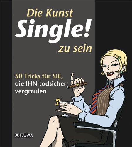 Die Kunst Single! zu sein: 50 Tricks für SIE, die IHN todsicher vergraulen Lifestyle