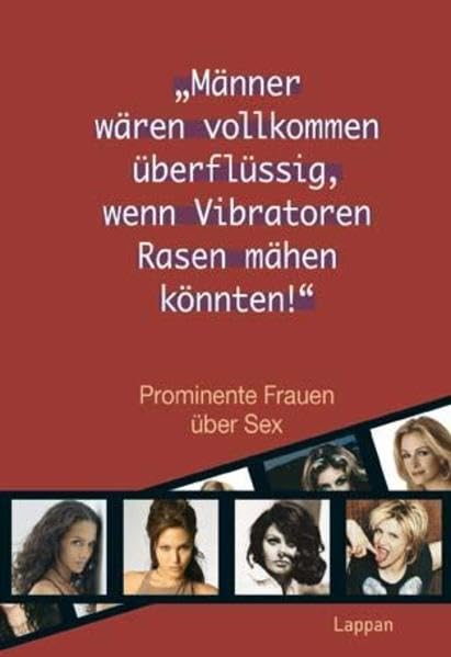 Männer wären vollkommen überflüssig, wenn Vibratoren Rasen mähen könnten!: Prominente Frauen über Sex Partnership & Love