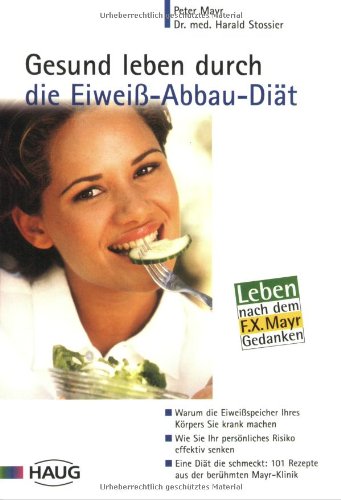 Gesund leben durch die Eiweiss-Abbau-Diät: Warum die Eiweissspeicher Ihres Körpers Sie krank machen. Wie Sie Ihr persönliches Risiko effektiv senken. ... 101 Rezepte aus der berühmten Mayr-Klinik Health, Nutrition & Fitness