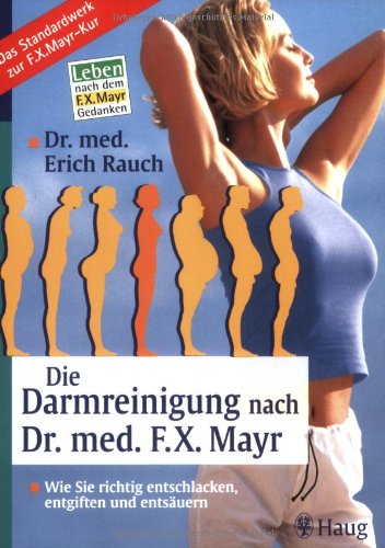 Die Darmreinigung nach Dr. med. F.X. Mayr: Wie Sie richtig entschlacken, entgiften und entsäuern. Leben nach dem F.X. Mayr-Gedanken. Das Standardwerk zur F.X. Mayr-Kur Medicine