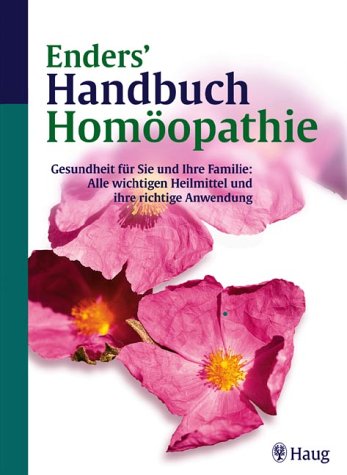Enders' Handbuch Homöopathie. Gesundheit für Sie und Ihre Familie: Alle wichtigen Heilmittel und ihre richtige Anwendung Medicine