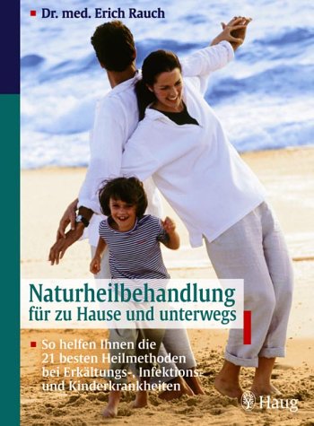 Naturheilbehandlung für zu Hause und unterwegs. So helfen Ihnen die 21 besten Heilmethoden bei Erkältungs-, Infektions- und Kinderkrankheiten Medicine