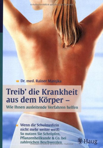 Treib' die Krankheit aus dem Körper - Wie Ihnen ausleitende Verfahren helfen: Wenn die Schulmedizin nicht mehr weiter weiss: So nutzen Sie Schröpfen, ... & Co. bei zahlreichen Beschwerden Medicine