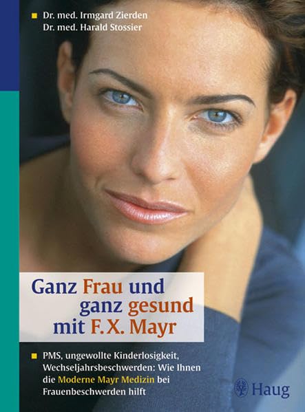 Ganz Frau und ganz gesund durch F.X. Mayr: PMS (Prämenstruelles Syndrom), ungewollte Kinderlosigkeit, Wechseljahrsbeschwerden: Wie Ihnen die Moderne F.X. Mayr-Medizin bei Frauenbeschwerden hilft Medicine