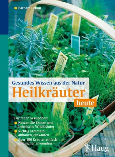 Gesundes Wissen aus der Natur: Heilkräuter heute: Für mehr Gesundheit - Nutzen Sie Exoten und heimische Wildkräuter Leisure, Home & Garden