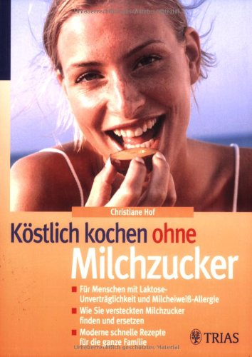 Köstlich kochen ohne Milchzucker: Für Menschen mit Laktose-Unverträglichkeit und Milcheiweiß-Allergie. Wie Sie versteckten Milchzucker finden und ... schnelle Rezepte für die ganze Familie Health, Nutrition & Fitness