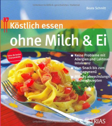 Köstlich essen ohne Milch & Ei: Keine Probleme mit Allergien und Laktose-Intoleranz. Vom Snack bis zum Festtagsmenü. Mit 185 abwechslungsreichen Rezepten ("Köstlich essen bei ..." (TRIAS im MVS)) Health, Nutrition & Fitness
