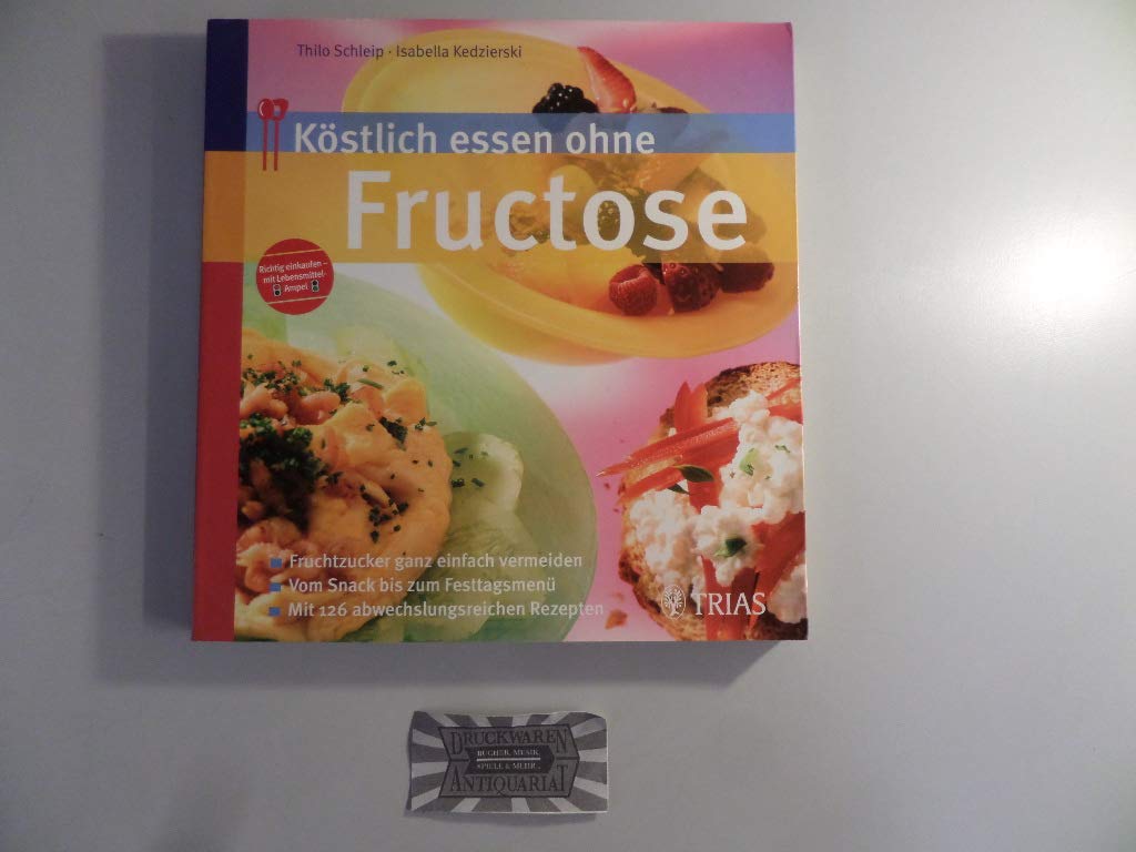 Köstlich essen ohne Fructose: Fruchtzucker ganz einfach vermeiden. Vom Snack bis zum Festtagsmenü. Mit 126 abwechslungsreichen Rezepten ("Köstlich essen bei ..." (TRIAS im MVS)) Health, Nutrition & Fitness