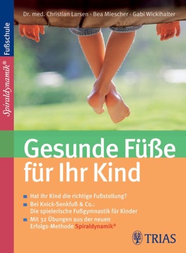 Gesunde Füße für Ihr Kind - Hat Ihr Kind die richtige Fußstellung?, Bei Knick-Senkfuß & Co.: Die spielerische Fußgymnastik für Kinder, Mit 32 Übungen aus der Erfolgs-Methode Spiraldynamik Medicine