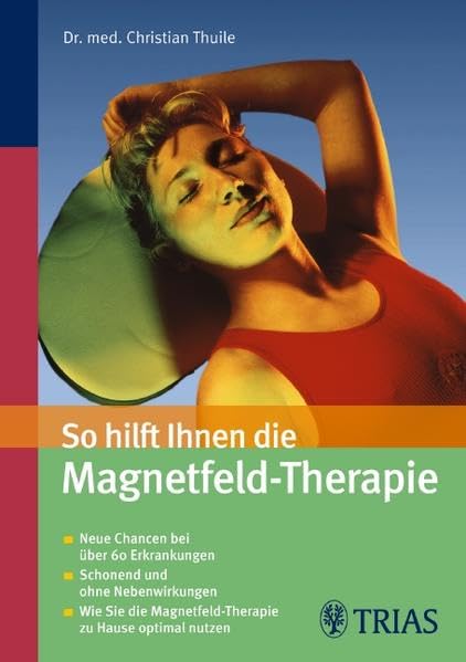 So hilft Ihnen die Magnetfeld-Therapie: Neue Chancen bei über 60 Erkrankungen - Schonend und ohne Nebenwirkungen Medicine