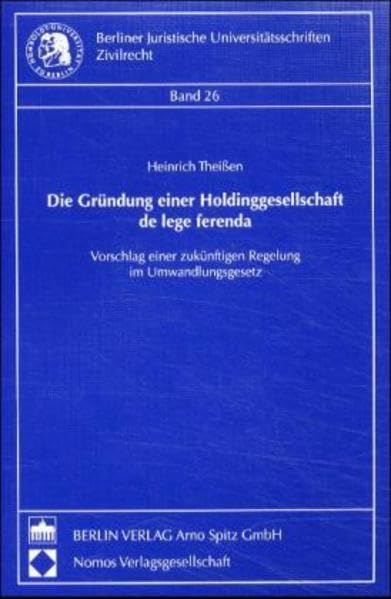 Die Gründung einer Holdinggesellschaft de lege ferenda: Vorschlag einer zukünftigen Regelung im Umwandlungsgesetz (Berliner Juristische Universitätsschriften: Zivilrecht) Law
