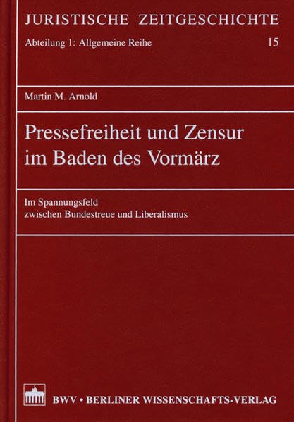 Pressefreiheit und Zensur im Baden des Vormärz: Im Spannungsfeld zwischen Bundestreue und Liberalismus (Juristische Zeitgeschichte. Abt. 1) Law