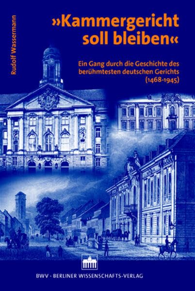 Kammergericht soll bleiben: Ein Gang durch die Geschichte des berühmtesten deutschen Gerichts (1468-1945) Law