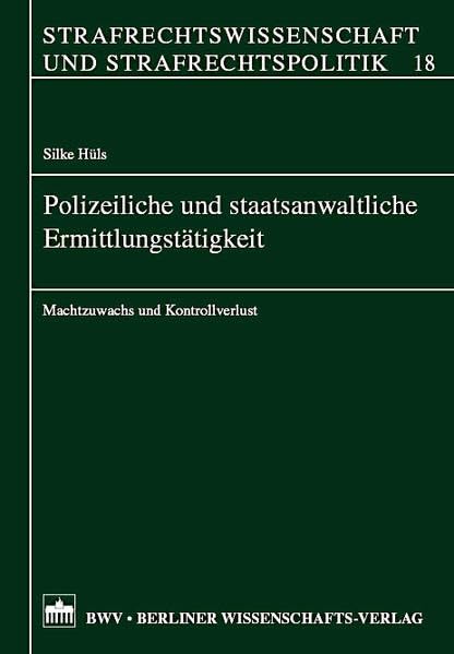 Polizeiliche und staatsanwaltliche Ermittlungstätigkeit: Machtzuwachs und Kontrollverlust (Strafrechtswissenschaft und Strafrechtspolitik) Law