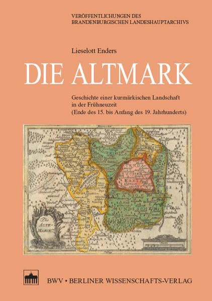 Die Altmark: Geschichte einer kurmärkischen Landschaft in der Frühneuzeit (Ende des 15. bis Anfang des 19. Jahrhunderts) (Veröffentlichungen des Brandenburgischen Landeshauptarchivs) Politics & History