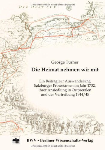 Die Heimat nehmen wir mit: Ein Beitrag zur Auswanderung Salzburger Protestanten im Jahr 1732, ihrer Ansiedlung in Ostpreußen und der Vertreibung 1944/45 Politics & Society Books