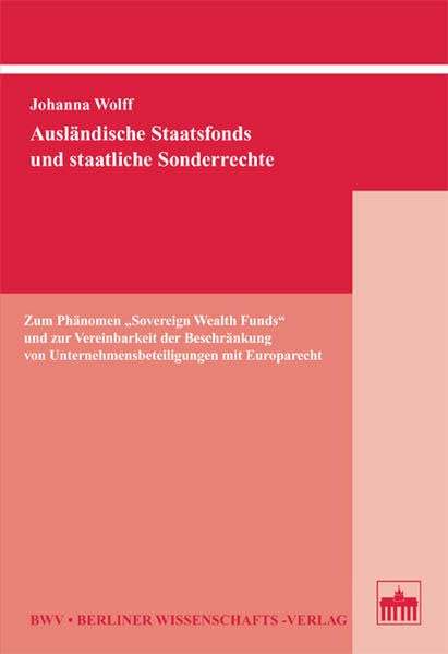 Ausländische Staatsfonds und staatliche Sonderrechte: Zum Phänomen "Sovereign Wealth Funds" und zur Vereinbarkeit der Beschränkung von Unternehmensbeteiligungen mit Europarecht Law