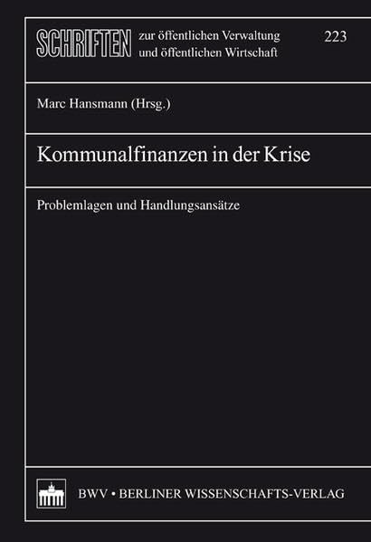 Kommunalfinanzen in der Krise: Problemlagen und Handlungsansätze (Schriften zur öffentlichen Verwaltung und öffentlichen Wirtschaft) Law