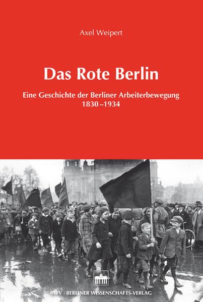 Das Rote Berlin: Eine Geschichte der Berliner Arbeiterbewegung 1830-1934 Politics & History