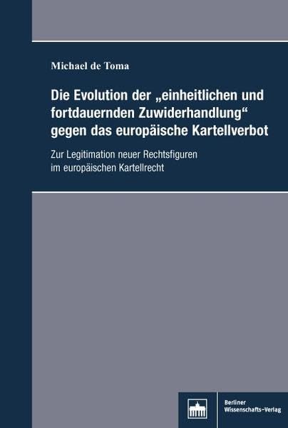 Die Evolution der "einheitlichen und fortdauernden Zuwiderhandlung" gegen das europäische Kartellverbot: Zur Legitimation neuer Rechtsfiguren im europäischen Kartellrecht Law