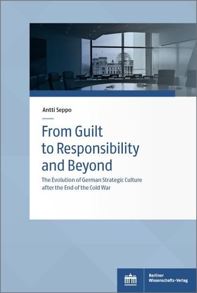 From Guilt to Responsibility and Beyond: The Evolution of German Strategic Culture after the End of the Cold War (Sozialwissenschaftliche Studien des ... und Sozialwissenschaften der Bundeswehr) Law