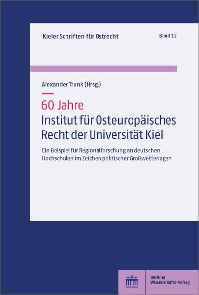 60 Jahre Institut für Osteuropäisches Recht der Universität Kiel: Ein Beispiel für Regionalforschung an deutschen Hochschulen im Zeichen politischer Großwetterlagen (Kieler Schriften für Ostrecht) Law