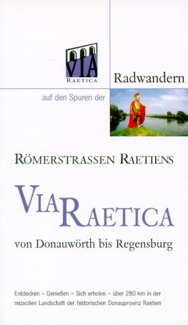 Via Raetica. Radwandern auf den Spuren der Römerstrassen Raetiens von Donauwörth bis Regensburg Hiking & Cycling