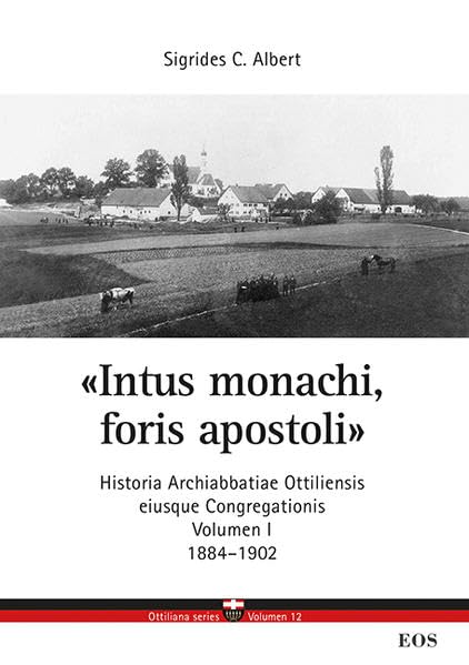 Intus monachi, foris apostoli - Historia Ottiliensis eiusque Congregationis: lateinische Ausgabe, Band 1, 1884-1902 (Ottilianer Reihe: Untersuchungen ... und Sendungen der Missionsbenediktiner) Politics & History