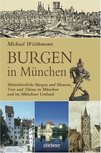 Burgen in München: Mittelalterliche Burgen und Mauern, Tore und Türme in München und im Münchner Umland Politics & History