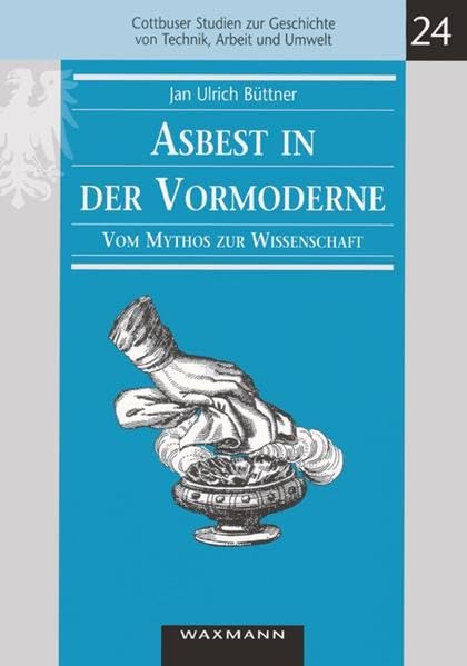 Asbest in der Vormoderne. Vom Mythos zur Wissenschaft (Cottbuser Studien zur Geschichte von Technik, Arbeit und Umwelt) Business & Technology