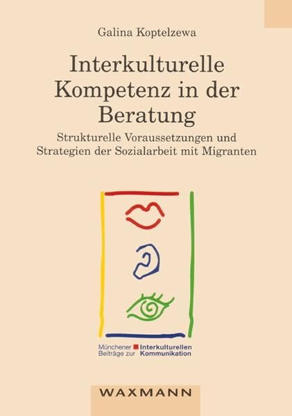 Interkulturelle Kompetenz in der Beratung: Strukturelle Voraussetzungen und Strategien der Sozialarbeit mit Migranten (Münchener Beiträge zur interkulturellen Kommunikation) Social Sciences