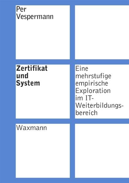 Zertifikat und System: Eine mehrstufige empirische Exploration im IT-Weiterbildungsbereich (Internationale Hochschulschriften) Business, Finance & Career
