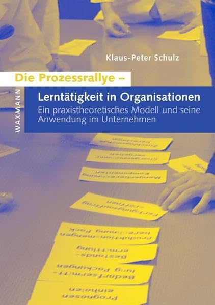 Die Prozessrallye - Lerntätigkeit in Organisationen: Ein praxistheoretisches Modell und seine Anwendung im Unternehmen (Internationale Hochschulschriften) Psychology