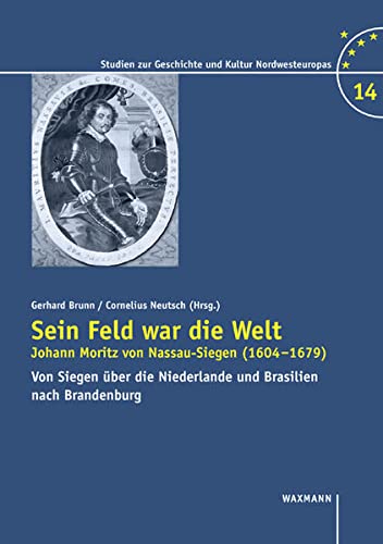 Sein Feld war die Welt. Johann Moritz von Nassau-Siegen (1604-1679): Von Siegen über die Niederlande nach Brasilien und Brandenburg (Studien zur Geschichte und Kultur Nordwesteuropas) Film, Art & Culture