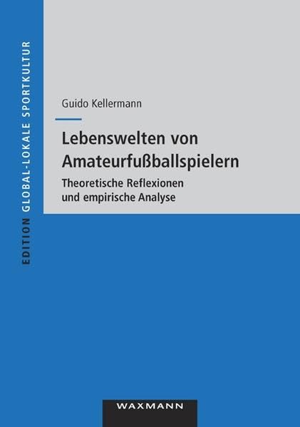Lebenswelten von Amateurfußballern: Theoretische Reflexionen und empirische Analyse (Edition Global-lokale Sportkultur) Leisure & Fun