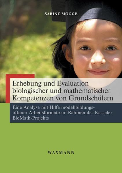 Erhebung und Evaluation biologischer und mathematischer Kompetenzen von Grundschülern: Eine Analyse mit Hilfe modellbildungs-offener Arbeitsformate im ... (Internationale Hochschulschriften) Education & Training