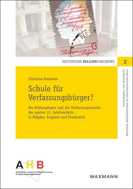 Schule für Verfassungsbürger?: Die Bildungsligen und der Verfassungswandel des späten 19. Jahrhunderts in Belgien, England und Frankreich (Historische Belgienforschung) Education & Training