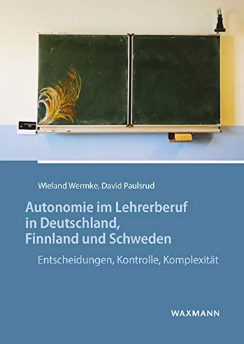 Autonomie im Lehrerberuf in Deutschland, Finnland und Schweden: Entscheidungen, Kontrolle und Komplexität Education & Training