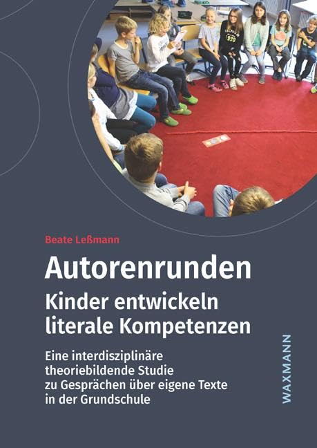 Autorenrunden: Kinder entwickeln literale Kompetenzen. Eine interdisziplinäre theoriebildende Studie zu Gesprächen über eigene Texte in der Grundschule Education & Training