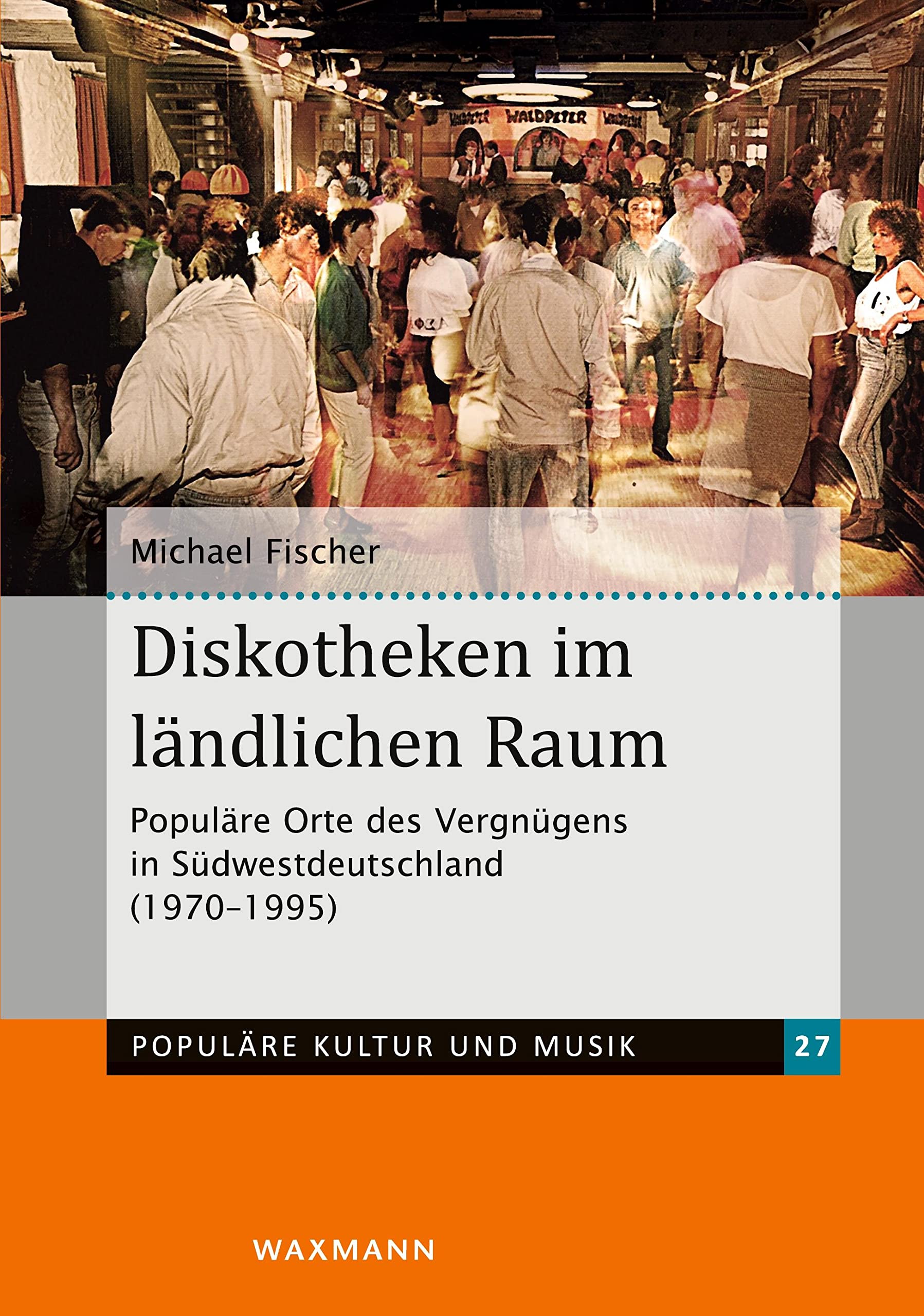 Diskotheken im ländlichen Raum: Populäre Orte des Vergnügens in Südwestdeutschland (1970–1995) (Populäre Kultur und Musik) Social Sciences