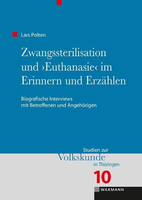 Zwangssterilisation und â€žEuthanasieâ€œ im Erinnern und Erzählen: Biografische Interviews mit Betroffenen und Angehörigen (Studien zur Volkskunde in Thüringen) Law
